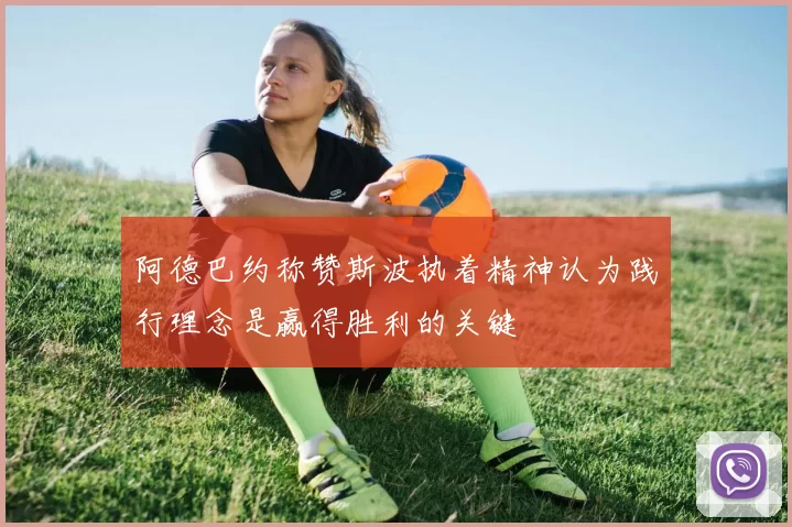 阿德巴约称赞斯波执着精神认为践行理念是赢得胜利的关键