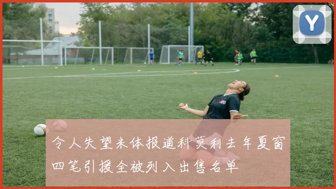令人失望米体报道科莫利去年夏窗四笔引援全被列入出售名单