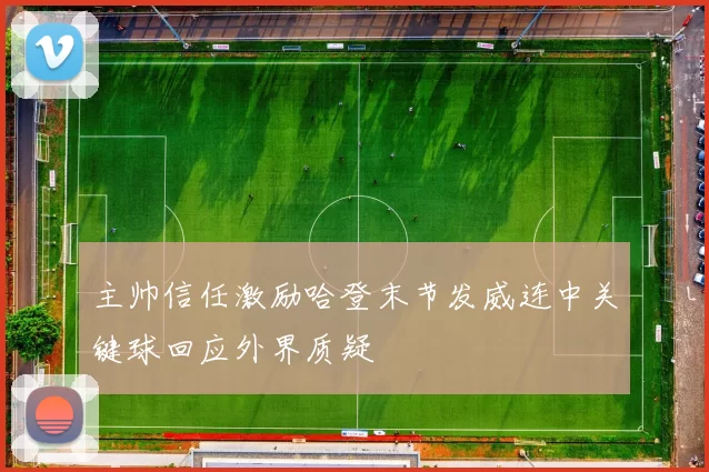 主帅信任激励哈登末节发威连中关键球回应外界质疑