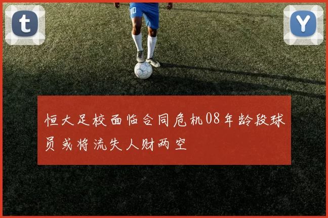 恒大足校面临合同危机08年龄段球员或将流失人财两空