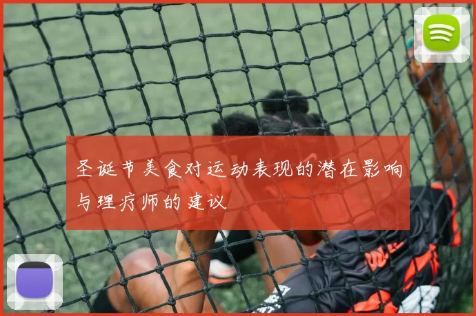 圣诞节美食对运动表现的潜在影响与理疗师的建议